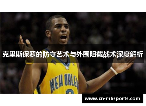 克里斯保罗的防守艺术与外围阻截战术深度解析