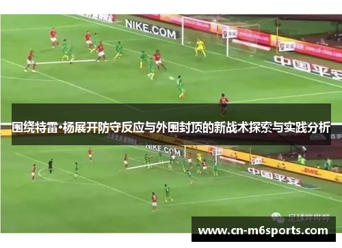 围绕特雷·杨展开防守反应与外围封顶的新战术探索与实践分析