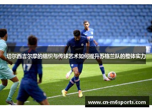 切尔西吉尔摩的组织与传球艺术如何提升苏格兰队的整体实力
