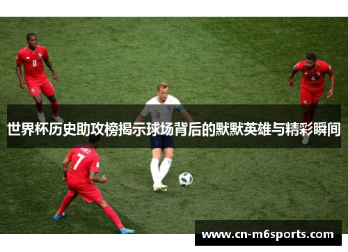 世界杯历史助攻榜揭示球场背后的默默英雄与精彩瞬间
