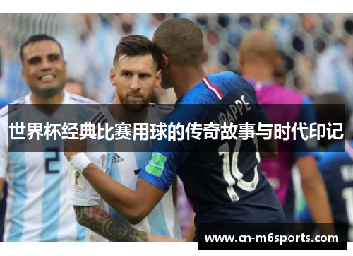 世界杯经典比赛用球的传奇故事与时代印记