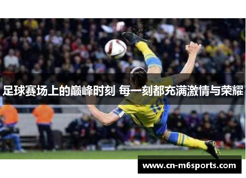 足球赛场上的巅峰时刻 每一刻都充满激情与荣耀