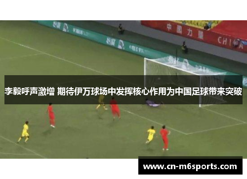 李毅呼声激增 期待伊万球场中发挥核心作用为中国足球带来突破